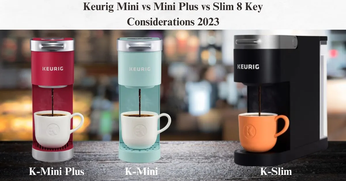 Keurig Mini vs Mini Plus vs Slim 8 Key Considerations 2023